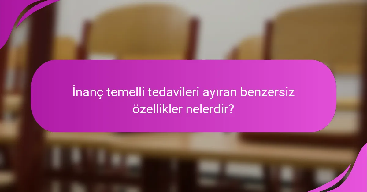 İnanç temelli tedavileri ayıran benzersiz özellikler nelerdir?