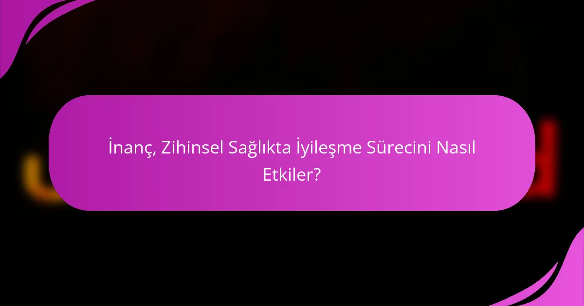 İnanç, Zihinsel Sağlıkta İyileşme Sürecini Nasıl Etkiler?