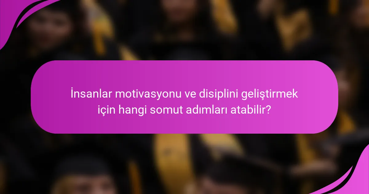 İnsanlar motivasyonu ve disiplini geliştirmek için hangi somut adımları atabilir?