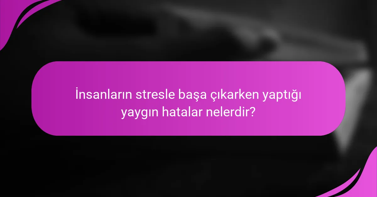 İnsanların stresle başa çıkarken yaptığı yaygın hatalar nelerdir?