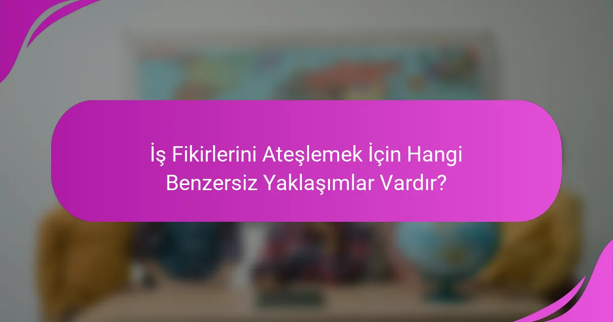 İş Fikirlerini Ateşlemek İçin Hangi Benzersiz Yaklaşımlar Vardır?