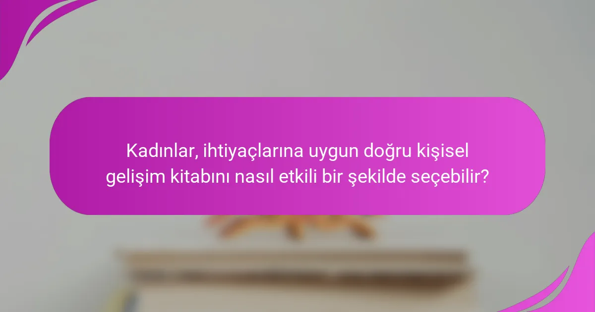 Kadınlar, ihtiyaçlarına uygun doğru kişisel gelişim kitabını nasıl etkili bir şekilde seçebilir?
