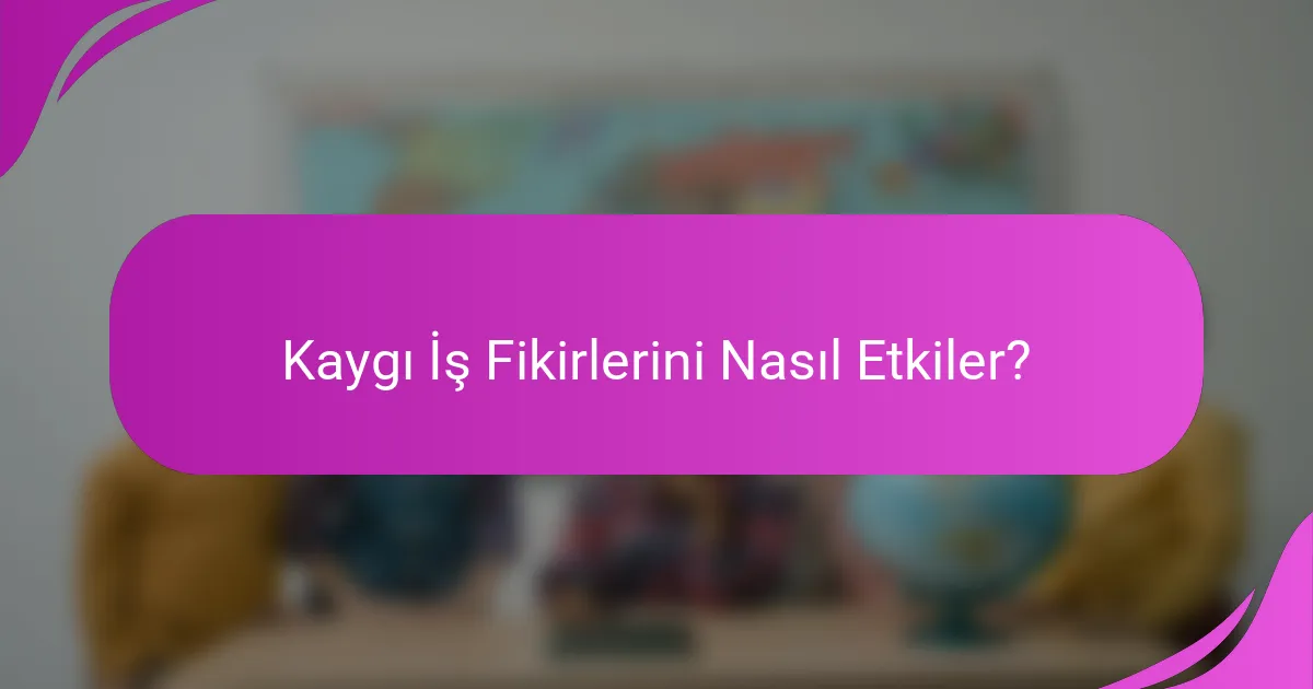 Kaygı İş Fikirlerini Nasıl Etkiler?