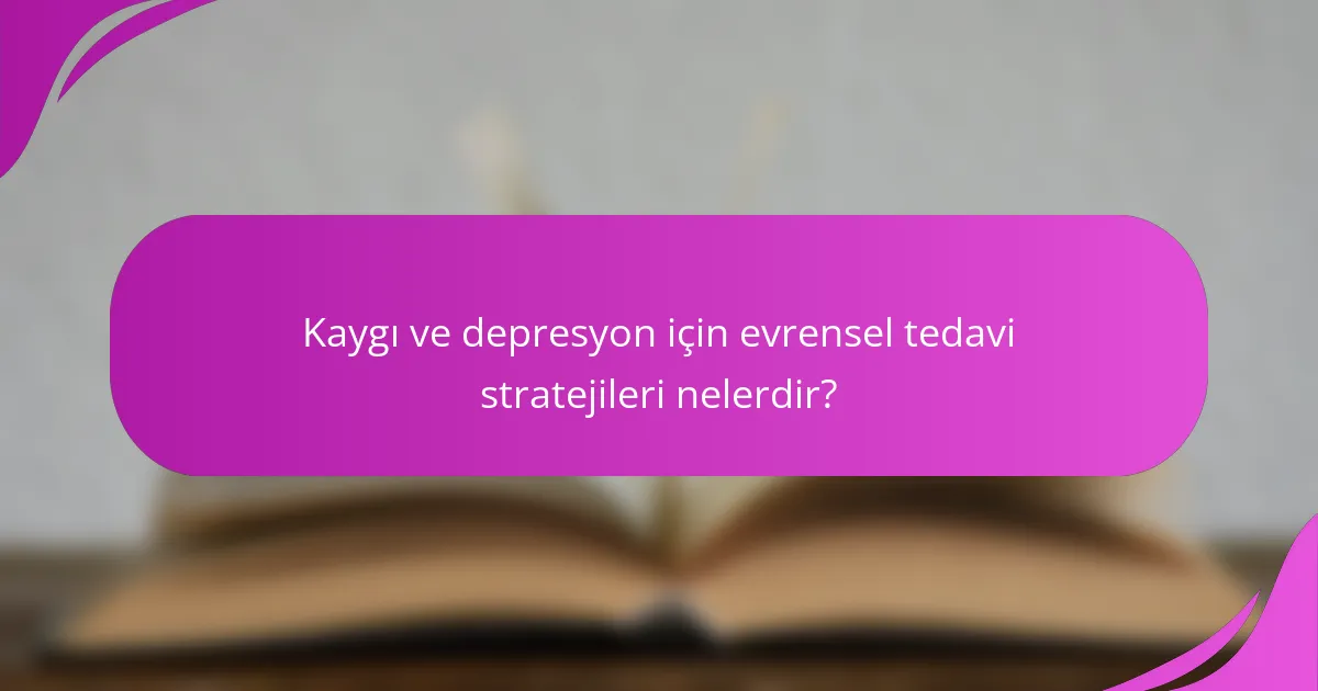 Kaygı ve depresyon için evrensel tedavi stratejileri nelerdir?