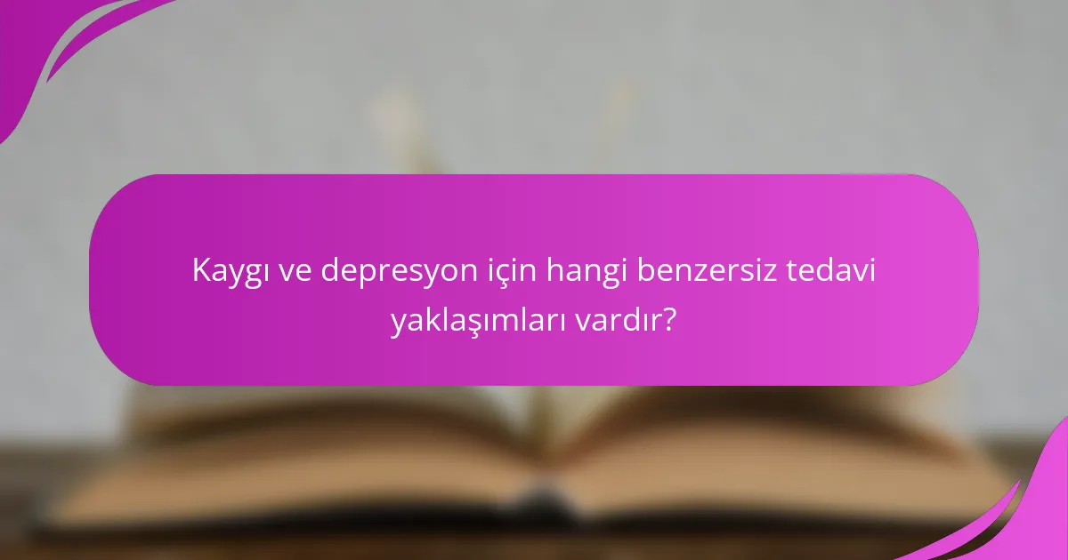 Kaygı ve depresyon için hangi benzersiz tedavi yaklaşımları vardır?