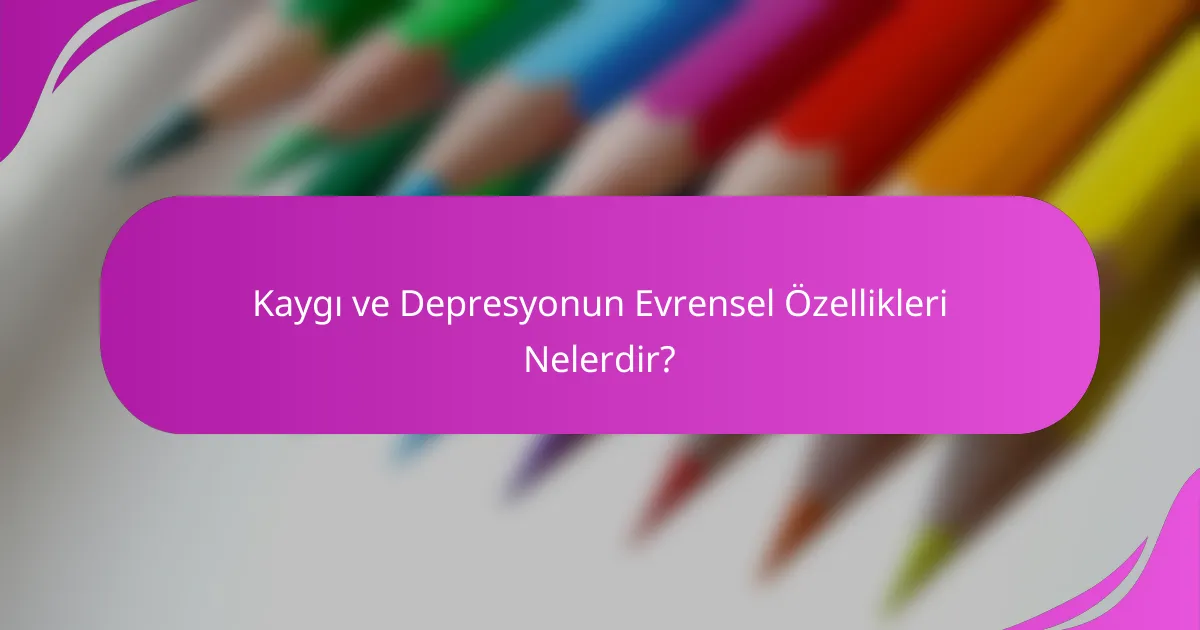 Kaygı ve Depresyonun Evrensel Özellikleri Nelerdir?