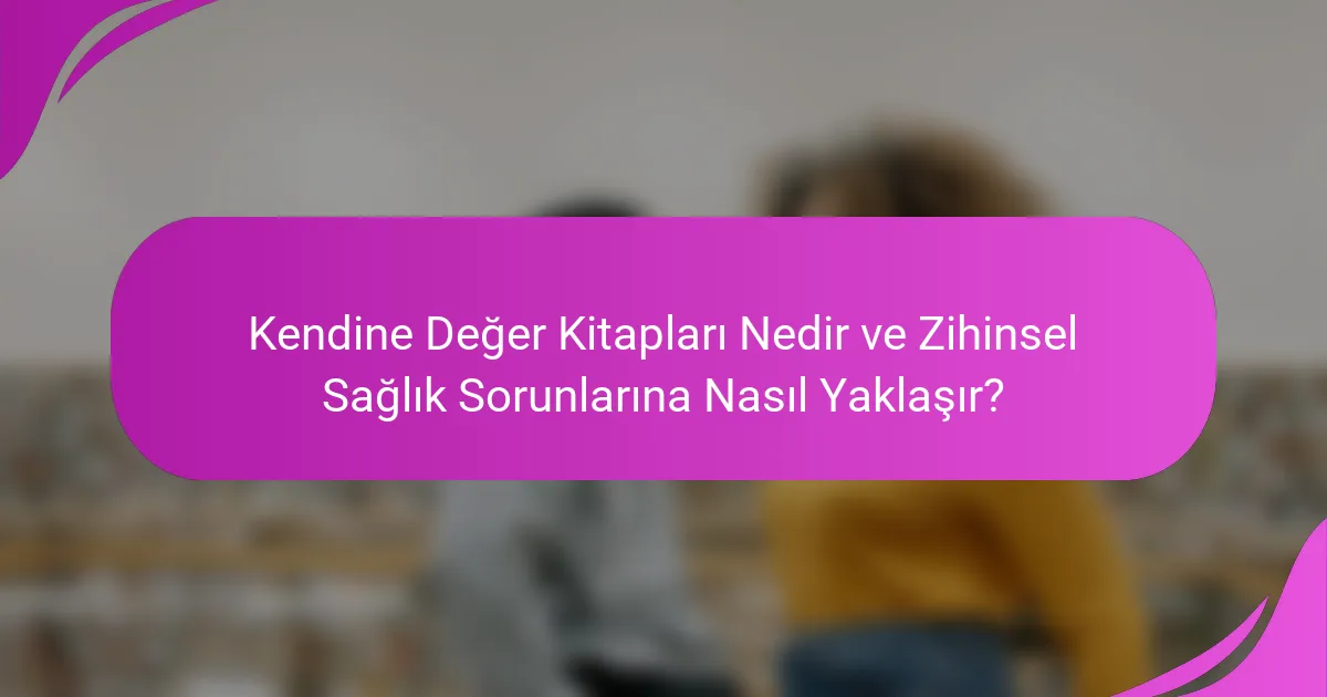 Kendine Değer Kitapları Nedir ve Zihinsel Sağlık Sorunlarına Nasıl Yaklaşır?