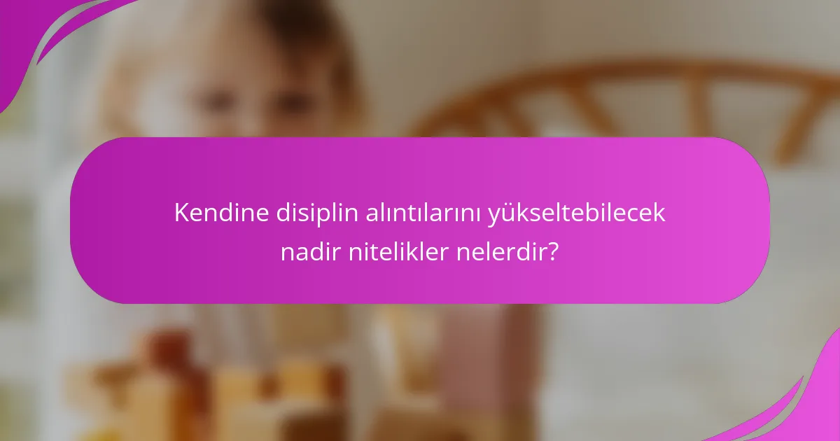 Kendine disiplin alıntılarını yükseltebilecek nadir nitelikler nelerdir?