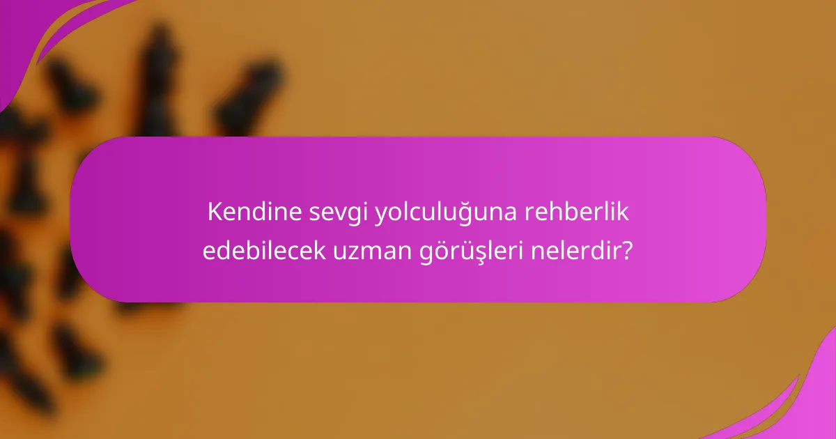 Kendine sevgi yolculuğuna rehberlik edebilecek uzman görüşleri nelerdir?