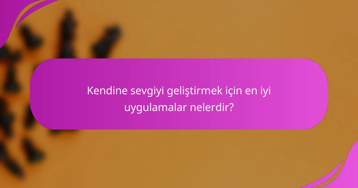Kendine sevgiyi geliştirmek için en iyi uygulamalar nelerdir?
