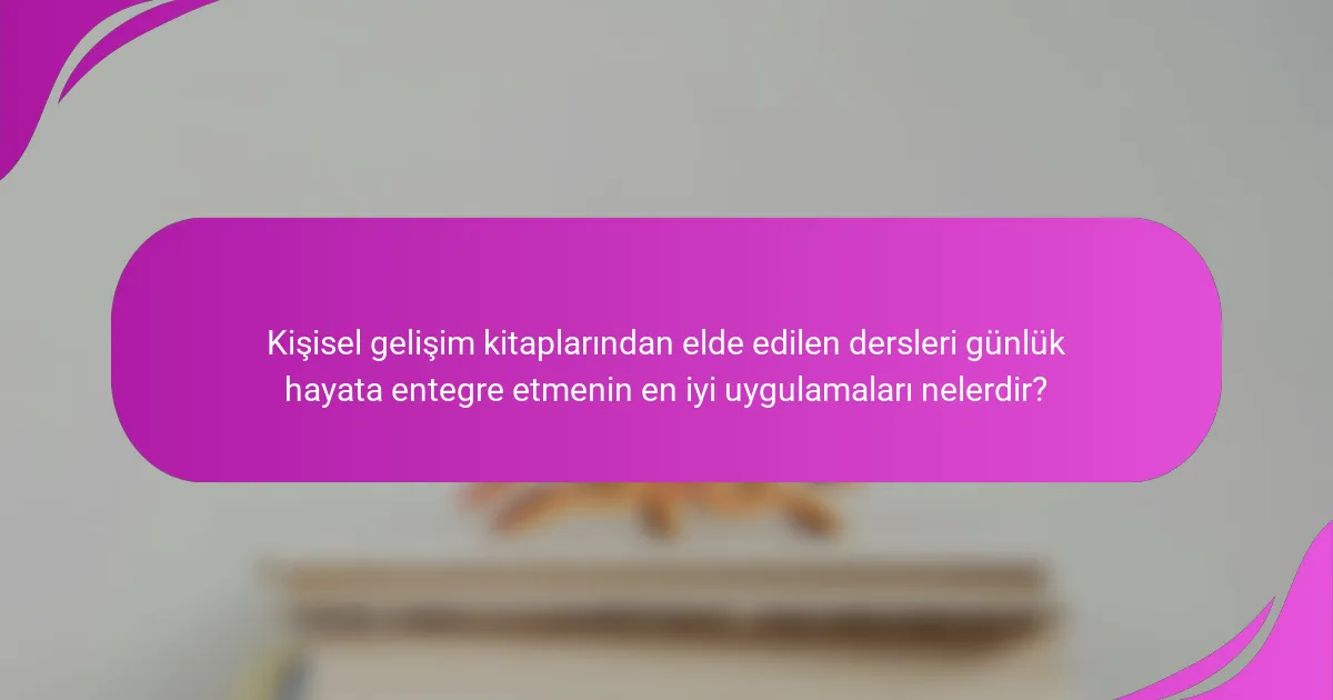 Kişisel gelişim kitaplarından elde edilen dersleri günlük hayata entegre etmenin en iyi uygulamaları nelerdir?