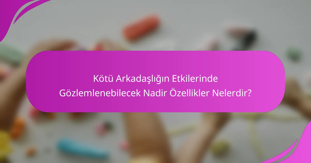 Kötü Arkadaşlığın Etkilerinde Gözlemlenebilecek Nadir Özellikler Nelerdir?