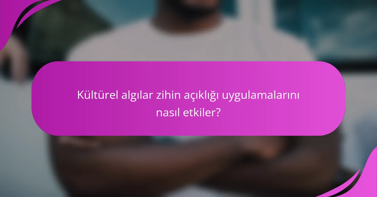 Kültürel algılar zihin açıklığı uygulamalarını nasıl etkiler?