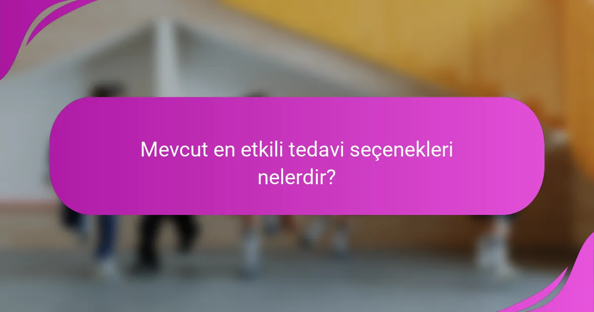 Mevcut en etkili tedavi seçenekleri nelerdir?