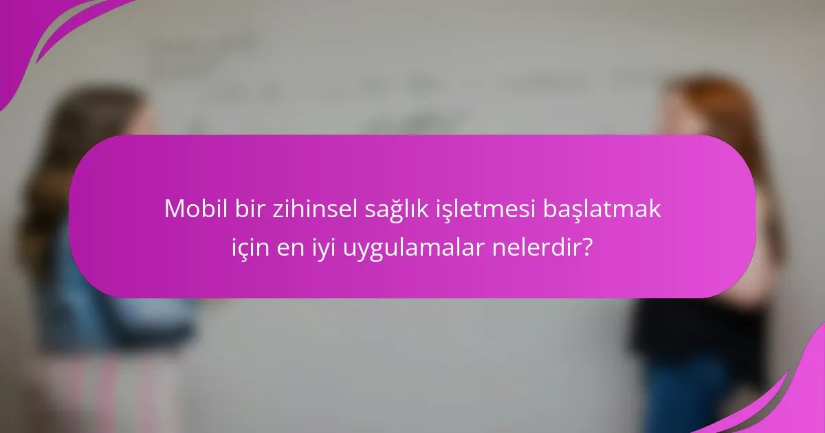 Mobil bir zihinsel sağlık işletmesi başlatmak için en iyi uygulamalar nelerdir?