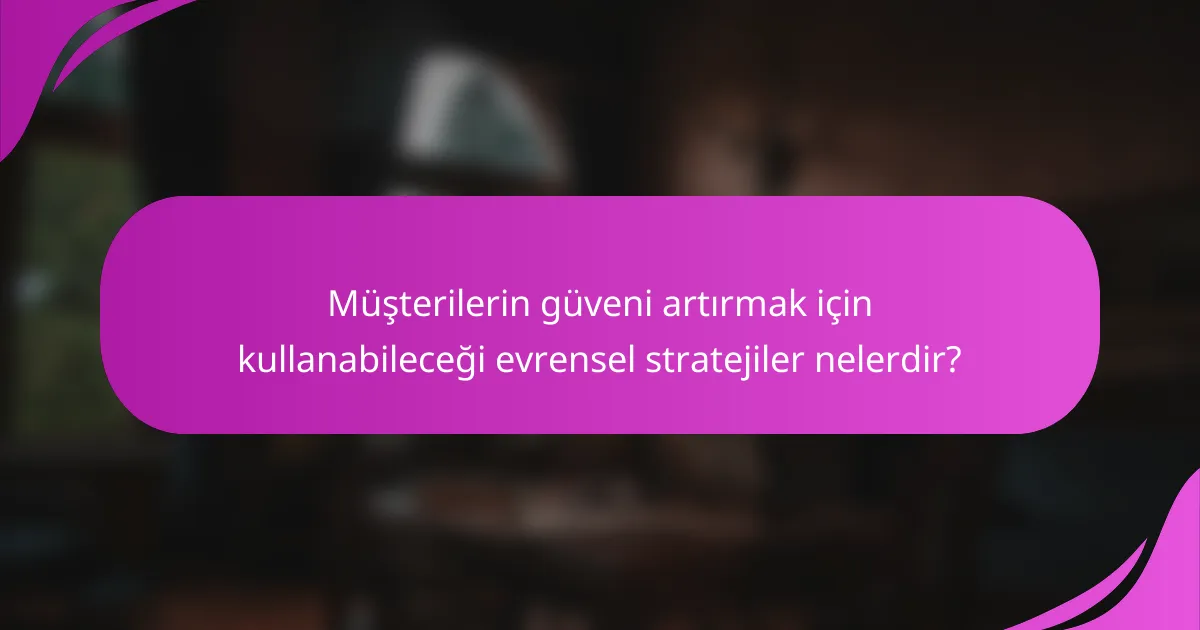 Müşterilerin güveni artırmak için kullanabileceği evrensel stratejiler nelerdir?