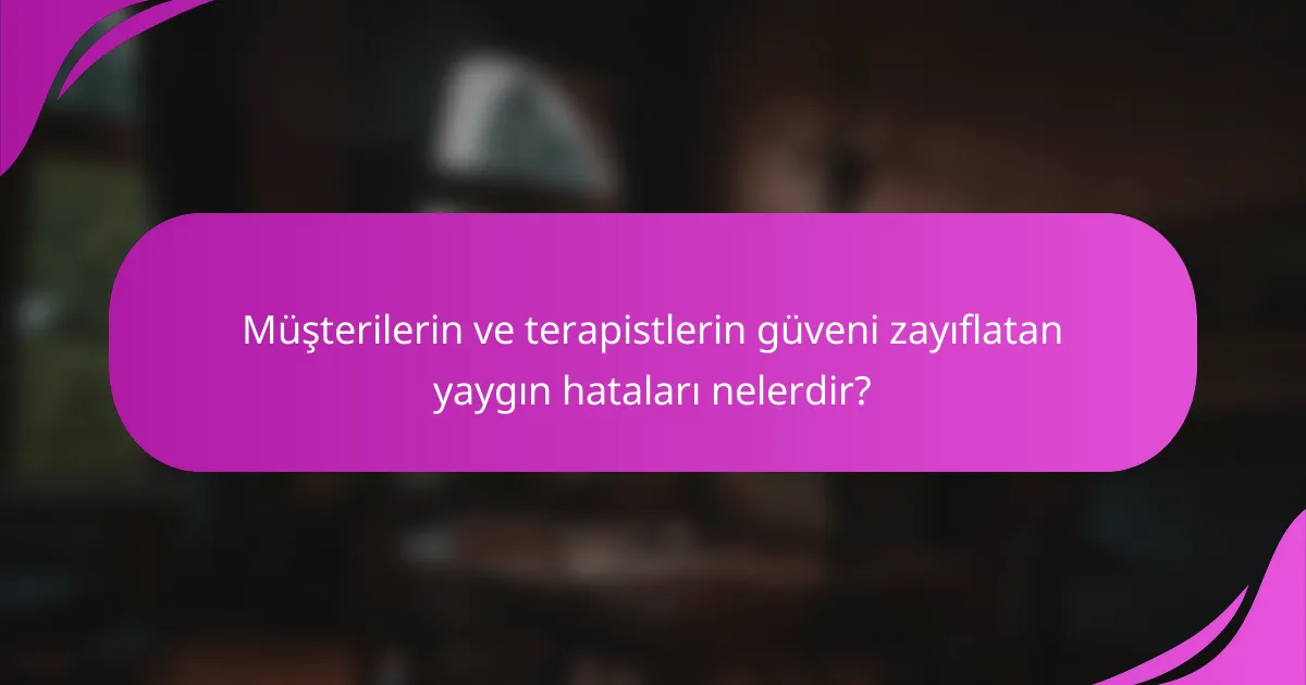 Müşterilerin ve terapistlerin güveni zayıflatan yaygın hataları nelerdir?