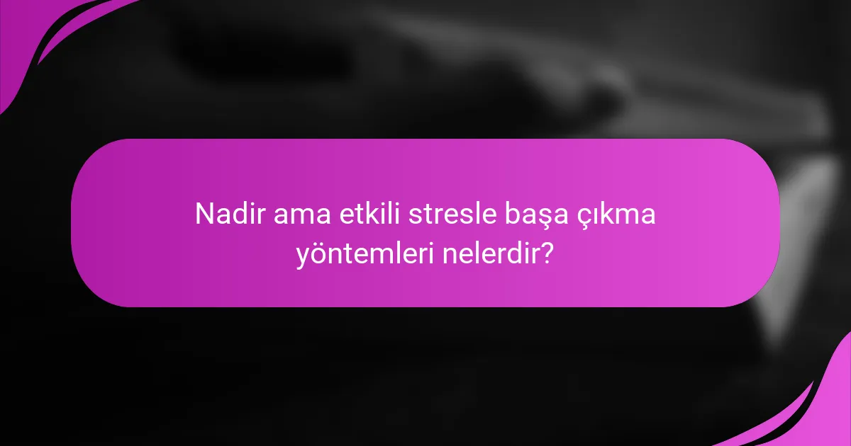 Nadir ama etkili stresle başa çıkma yöntemleri nelerdir?
