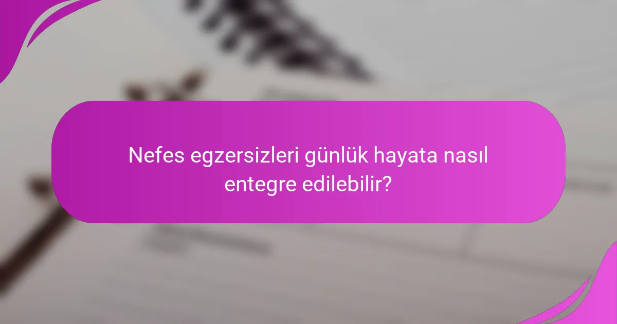 Nefes egzersizleri günlük hayata nasıl entegre edilebilir?