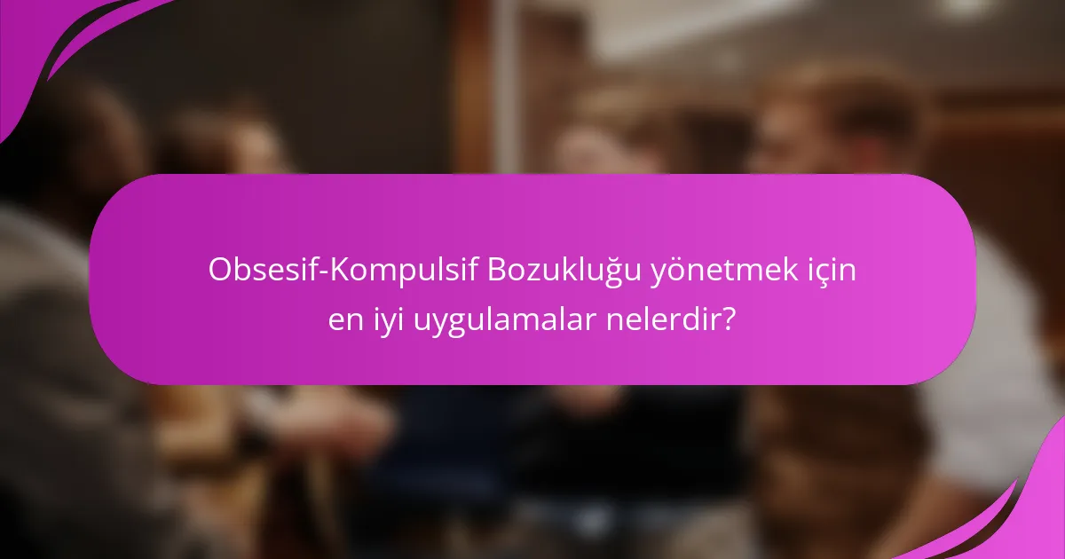 Obsesif-Kompulsif Bozukluğu yönetmek için en iyi uygulamalar nelerdir?
