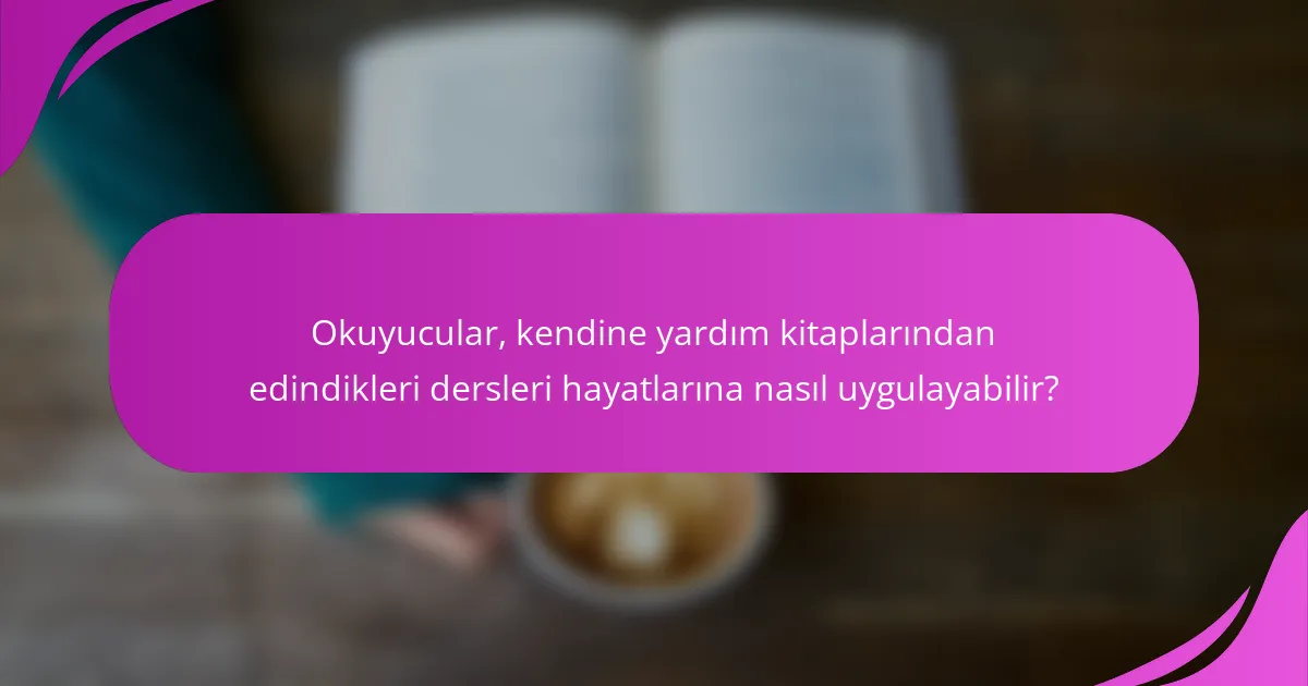 Okuyucular, kendine yardım kitaplarından edindikleri dersleri hayatlarına nasıl uygulayabilir?