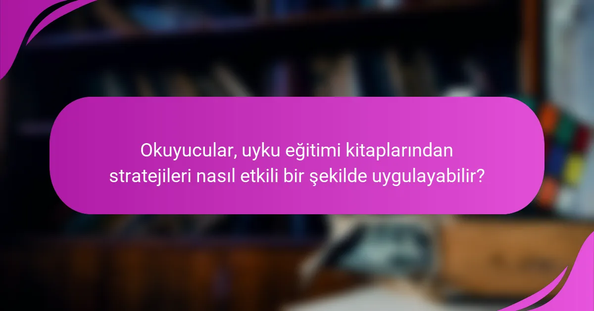 Okuyucular, uyku eğitimi kitaplarından stratejileri nasıl etkili bir şekilde uygulayabilir?