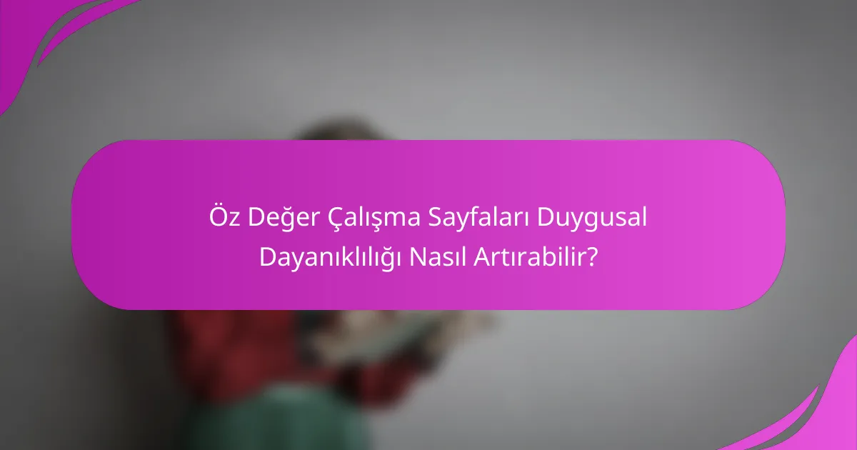 Öz Değer Çalışma Sayfaları Duygusal Dayanıklılığı Nasıl Artırabilir?