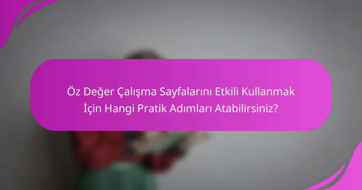 Öz Değer Çalışma Sayfalarını Etkili Kullanmak İçin Hangi Pratik Adımları Atabilirsiniz?