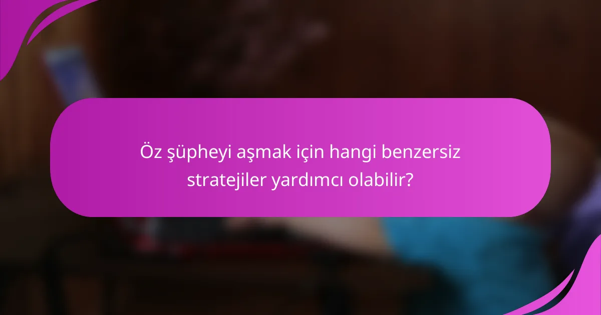 Öz şüpheyi aşmak için hangi benzersiz stratejiler yardımcı olabilir?