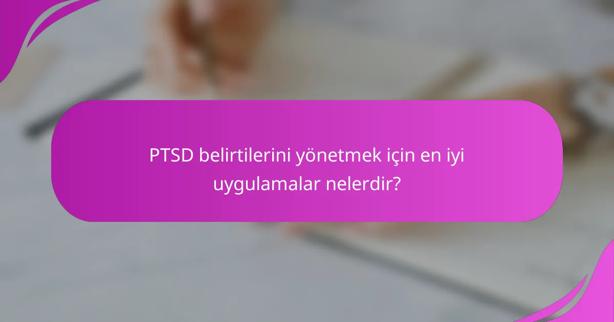 PTSD belirtilerini yönetmek için en iyi uygulamalar nelerdir?