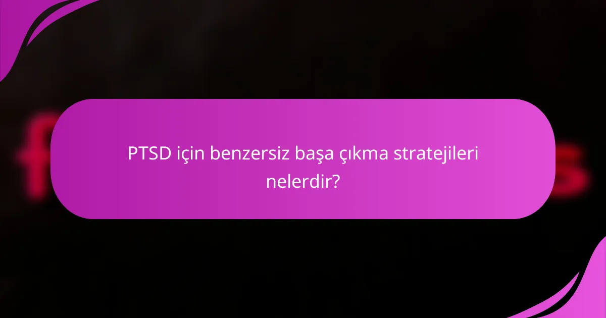 PTSD için benzersiz başa çıkma stratejileri nelerdir?