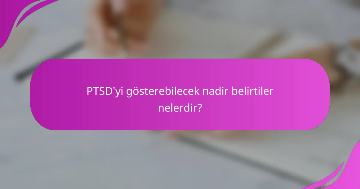 PTSD'yi gösterebilecek nadir belirtiler nelerdir?