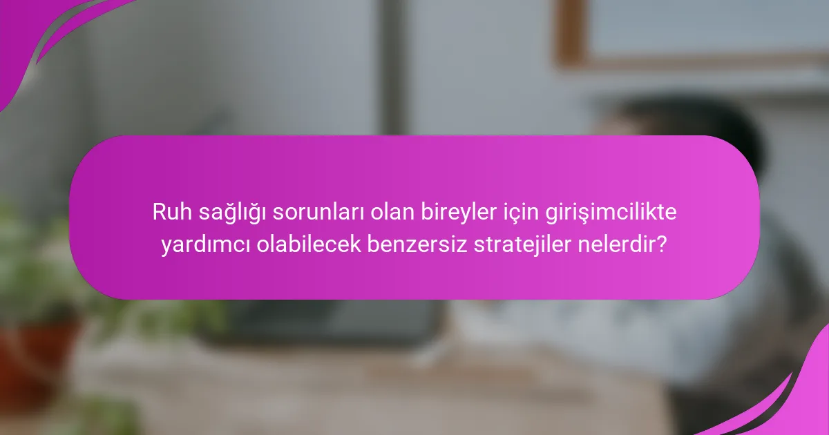 Ruh sağlığı sorunları olan bireyler için girişimcilikte yardımcı olabilecek benzersiz stratejiler nelerdir?