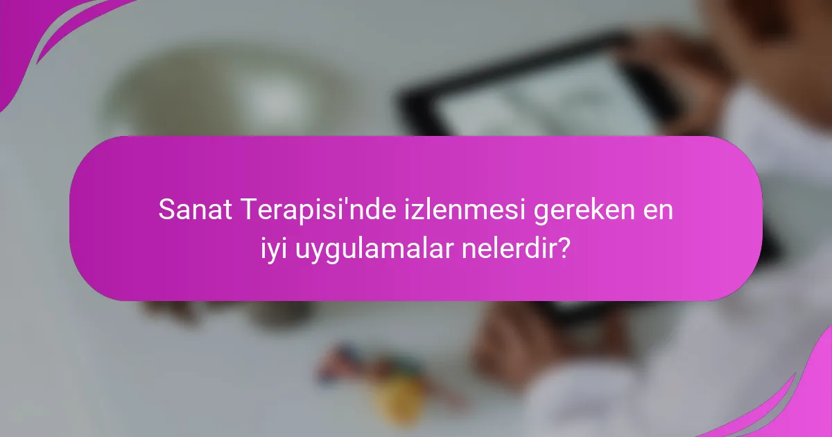 Sanat Terapisi'nde izlenmesi gereken en iyi uygulamalar nelerdir?