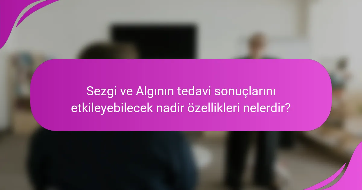 Sezgi ve Algının tedavi sonuçlarını etkileyebilecek nadir özellikleri nelerdir?