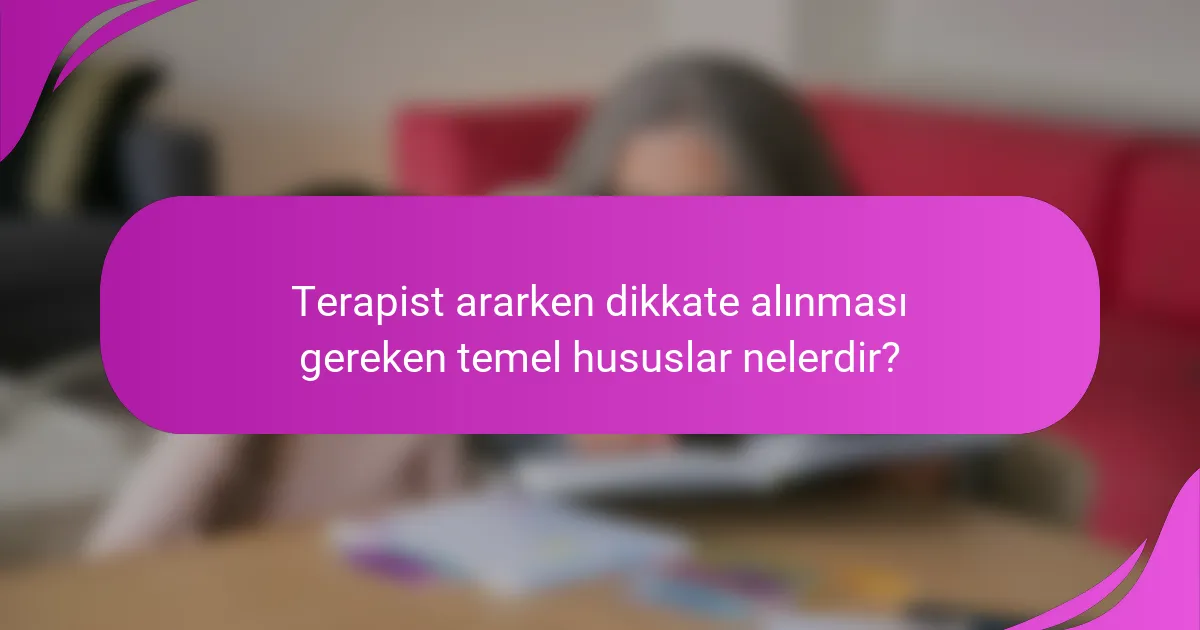 Terapist ararken dikkate alınması gereken temel hususlar nelerdir?