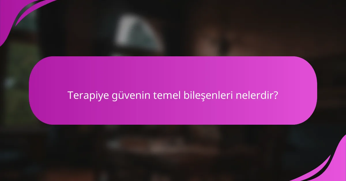 Terapiye güvenin temel bileşenleri nelerdir?