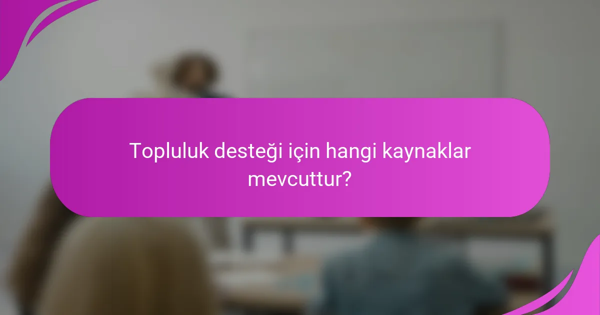 Topluluk desteği için hangi kaynaklar mevcuttur?