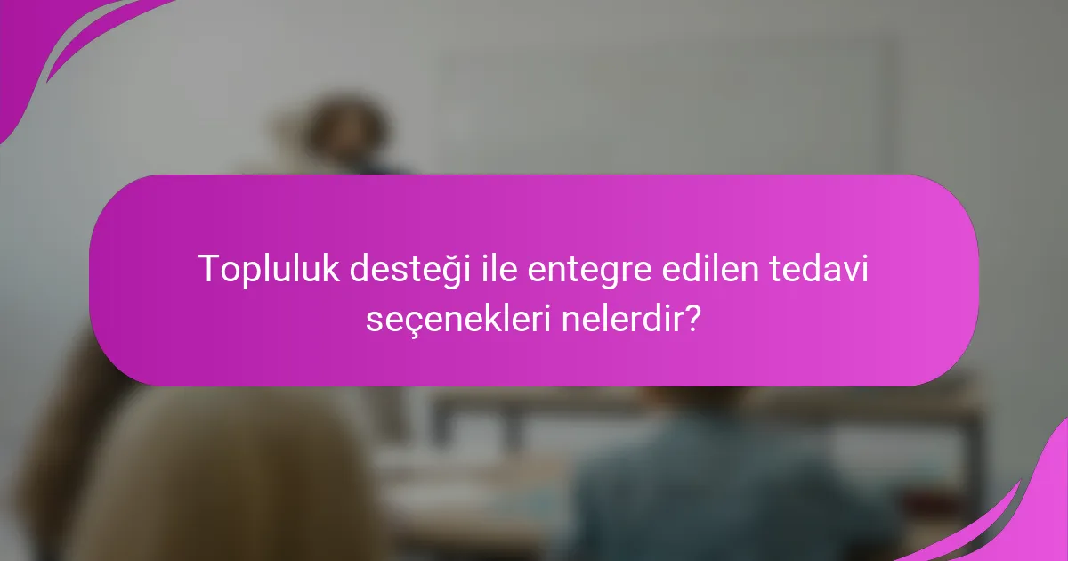 Topluluk desteği ile entegre edilen tedavi seçenekleri nelerdir?
