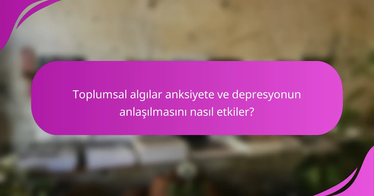 Toplumsal algılar anksiyete ve depresyonun anlaşılmasını nasıl etkiler?