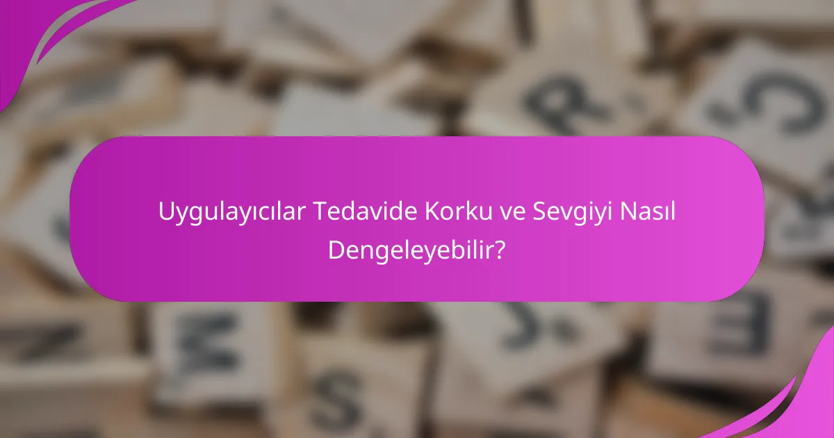 Uygulayıcılar Tedavide Korku ve Sevgiyi Nasıl Dengeleyebilir?