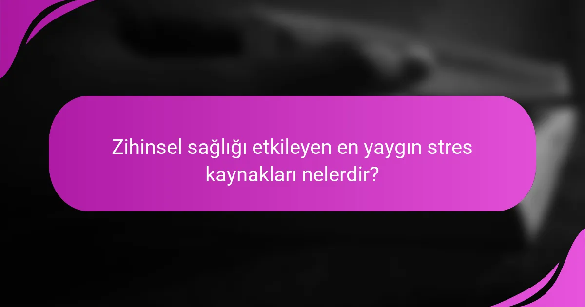 Zihinsel sağlığı etkileyen en yaygın stres kaynakları nelerdir?