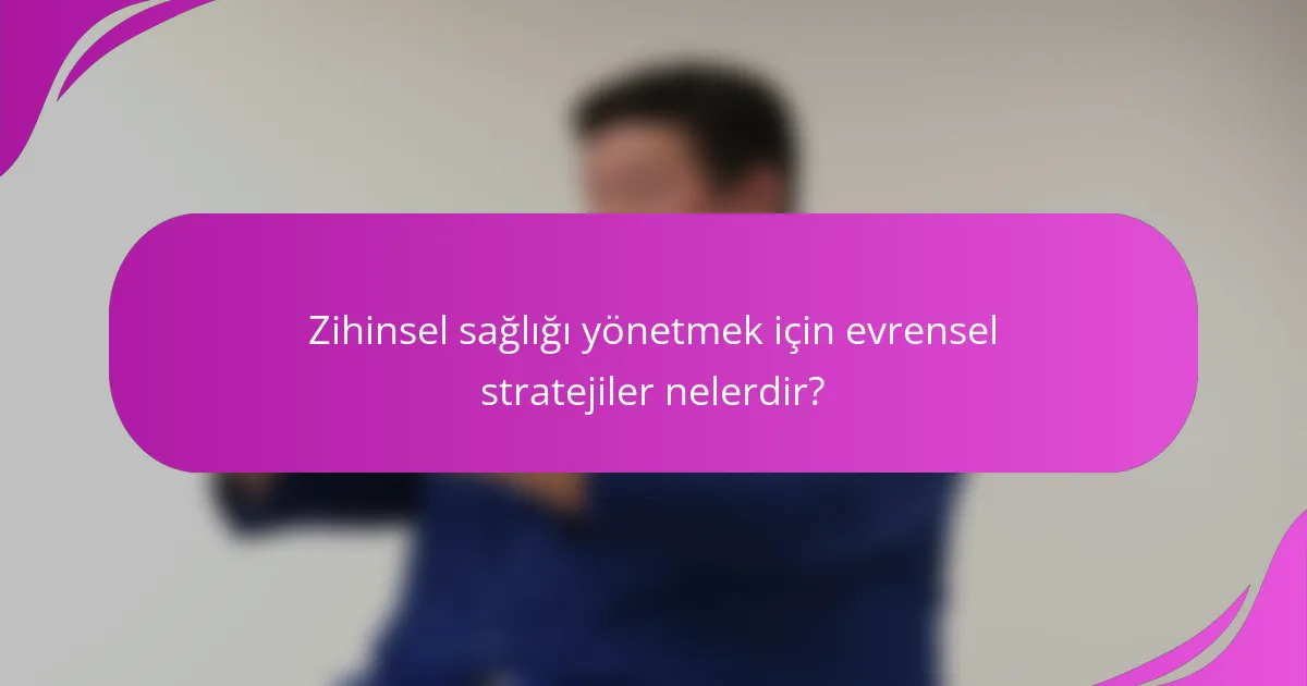 Zihinsel sağlığı yönetmek için evrensel stratejiler nelerdir?