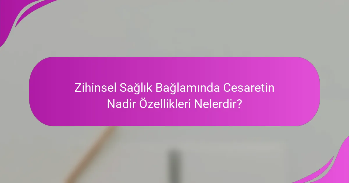 Zihinsel Sağlık Bağlamında Cesaretin Nadir Özellikleri Nelerdir?