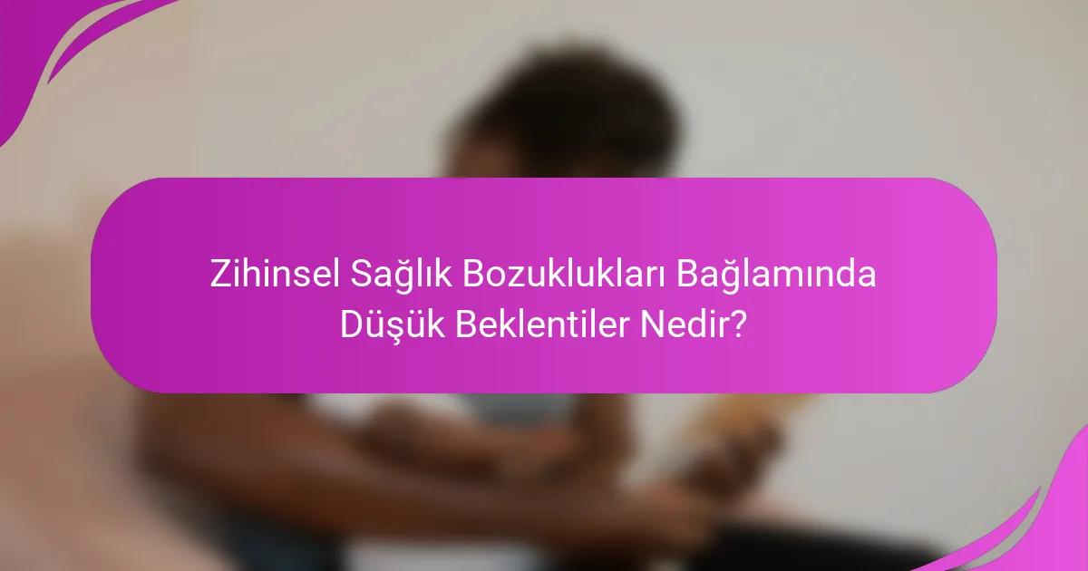Zihinsel Sağlık Bozuklukları Bağlamında Düşük Beklentiler Nedir?