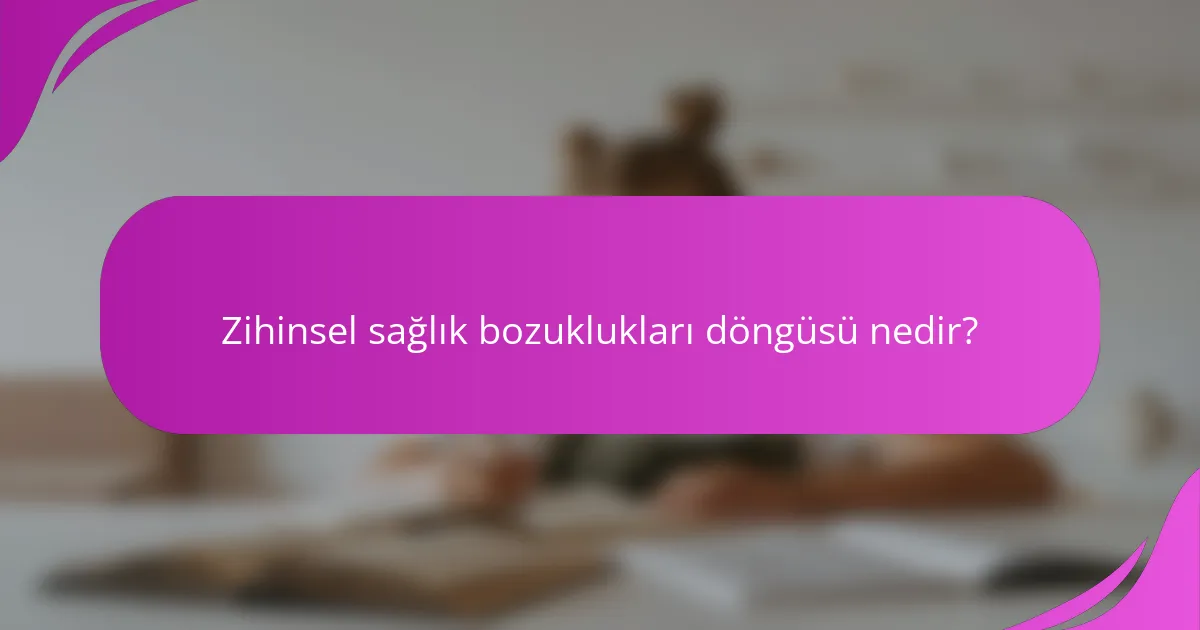 Zihinsel sağlık bozuklukları döngüsü nedir?