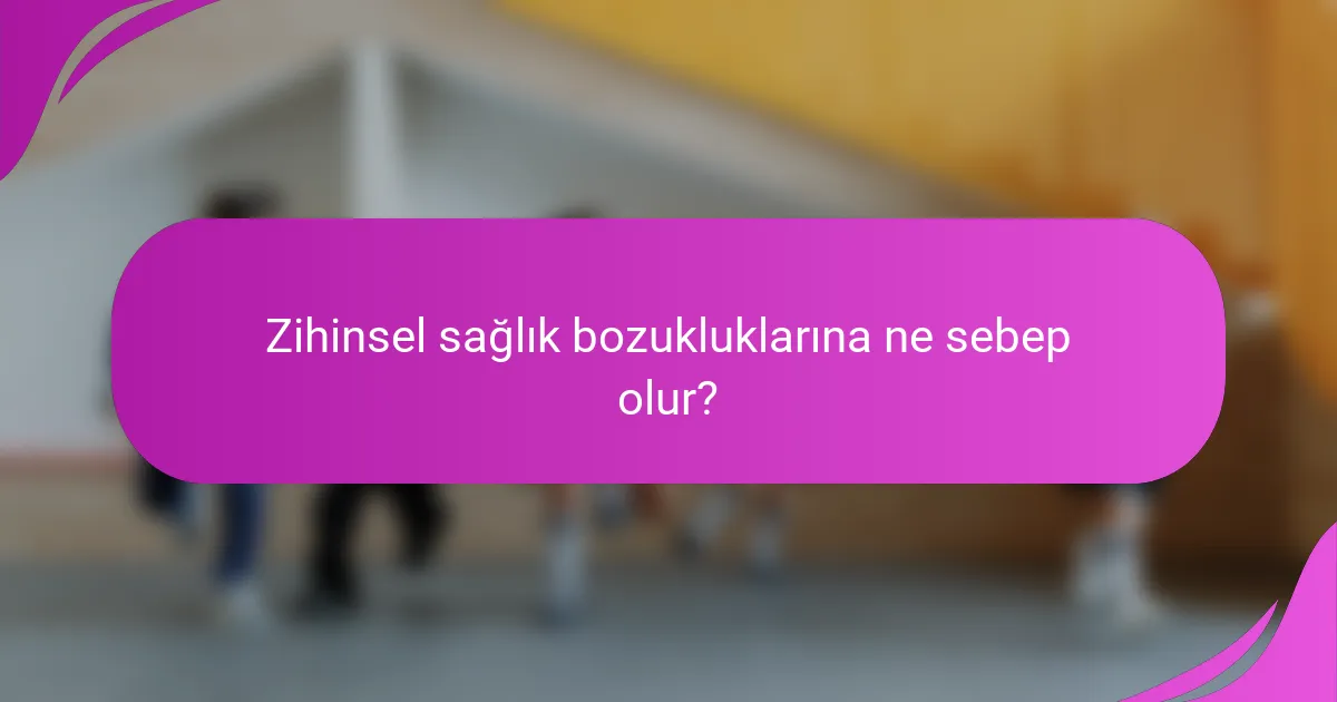 Zihinsel sağlık bozukluklarına ne sebep olur?