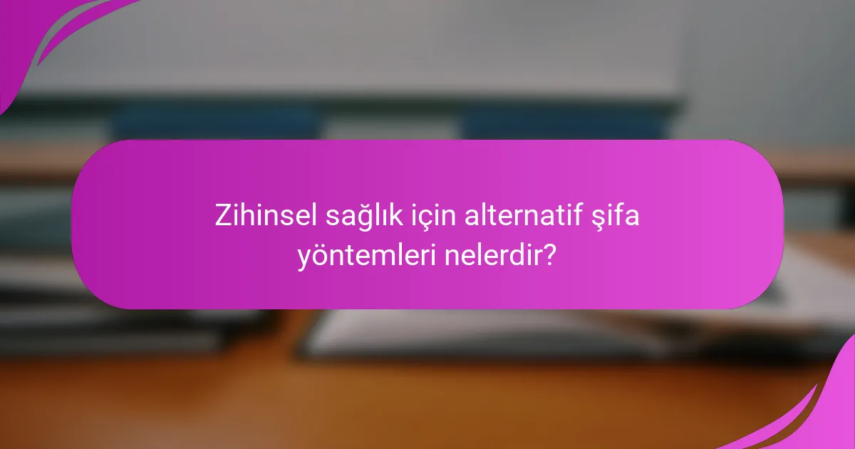 Zihinsel sağlık için alternatif şifa yöntemleri nelerdir?