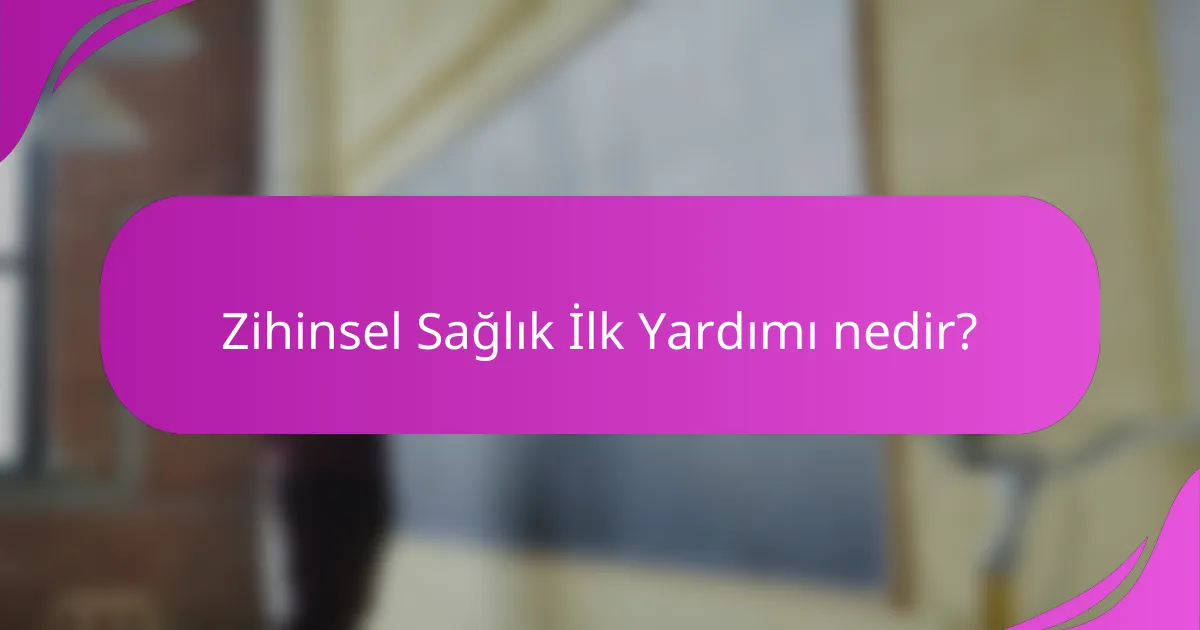 Zihinsel Sağlık İlk Yardımı nedir?
