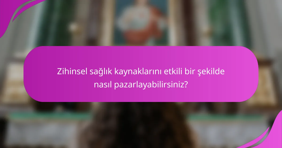Zihinsel sağlık kaynaklarını etkili bir şekilde nasıl pazarlayabilirsiniz?